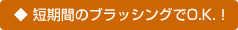 短期間のブラッシングでOK!